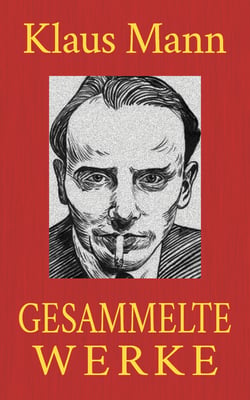 Klaus Mann - Gesammelte Werke - Alle Romane. Alle Erzählungen. Alle Autobiographien.