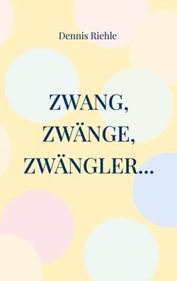 Zwang, Zwänge, Zwängler... - Textsammlung aus 20 Jahren Zweifelskrankheit