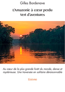 L'Amazonie à cœur perdu - Vert d'aventures - Au cœur de la plus grande forêt du monde, dense et mystérieuse / Une traversée en solitaire déraisonnable