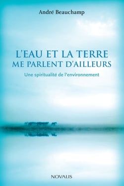 L'eau et la terre me parlent d'ailleurs - Une spiritualité de l'environnement