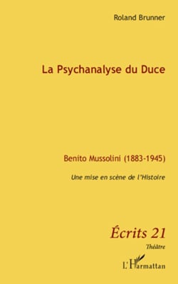 La Psychanalyse du Duce - Benito Mussolini (1883-1945) - Une mise en scène de l'histoire
