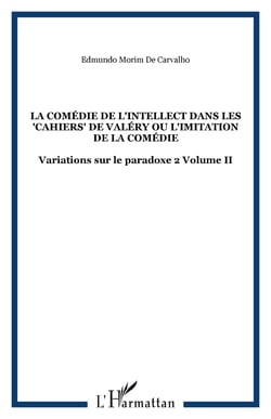 La comédie de l'intellect dans les "Cahiers" de Valéry ou l'imitation de la comédie - Variations sur le paradoxe 2 Volume II