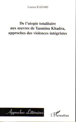 De l'utopie totalitaire aux oeuvres de Yasmina Khadra, approches des violences intégristes