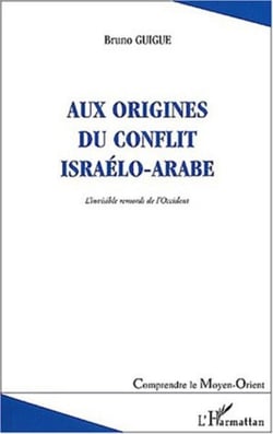 AUX ORIGINES DU CONFLIT ISRAÉLO-ARABE - L'invisible remords de l'Occident (deuxième édition revue et augmentée)