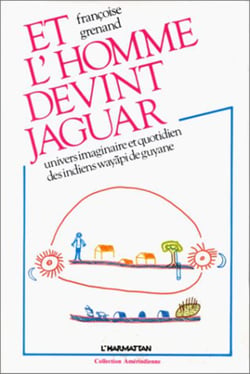 Et l'homme devint jaguar - Univers imaginaire et quotidien des Indiens Wayâpi de Guyane
