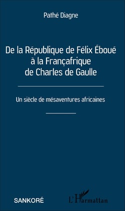 De la République de Félix Éboué à la Françafrique de Charles de Gaulle - Un siècle de mésaventures africaines