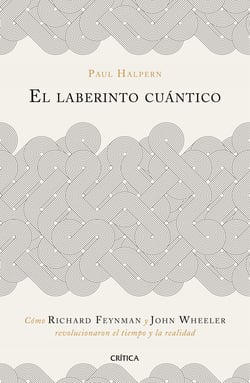 El laberinto cuántico - Cómo Richard Feynman y John Wheeler revolucionaron el tiempo y la realidad