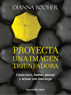 Proyecta una imagen triunfadora - Cómo lucir, hablar, pensar y actuar con liderazgo