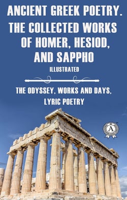 Ancient Greek poetry. The Collected Works of Homer, Hesiod and Sappho (Illustrated) - The Odyssey, Works and Days, Lyric Poetry