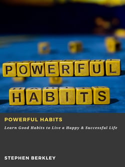 Powerful Habits: Learn Good Habits to Live a Happy &amp; Successful Life