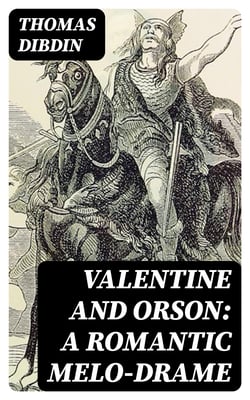 Valentine and Orson: A Romantic Melo-Drame - As Performed at the Theatre-Royal Covent-Garden