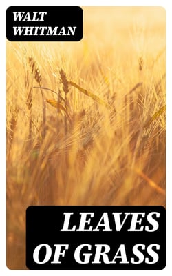 Leaves of Grass - Over 400 Poems &amp; Verses - Complete Collection