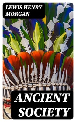 Ancient Society - Or, Researches in the Lines of Human Progress from Savagery, through Barbarism to Civilization