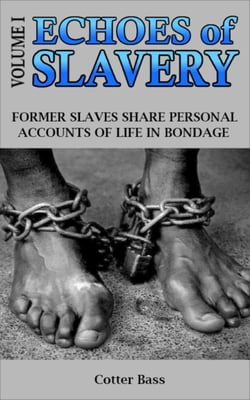 ECHOES of SLAVERY - Volume I - FORMER SLAVES  SHARE THEIR FIRST-PERSON ACCOUNTS  OF LIFE IN BONDAGE.