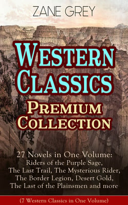 Western Classics Premium Collection - 27 Novels in One Volume - Riders of the Purple Sage, The Last Trail, The Mysterious Rider, The Border Legion, Desert Gold, The Last of the Plainsmen and more
