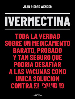 Ivermectina - Toda la verdad sobre un medicamento barato, probado y tan seguro que podría desafiar a las vacunas como única solución contra el Covid 19