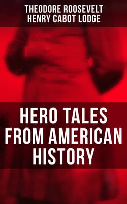 Hero Tales From American History - George Washington, Daniel Boone, Francis Parkman, Stonewall Jackson, Ulysses Grant, Abraham Lincoln…