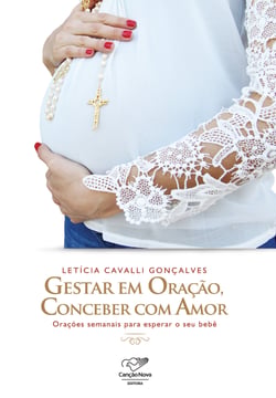 Gestar em orac¸a~o, conceber com amor - Orações semanais para esperar o seu bebê