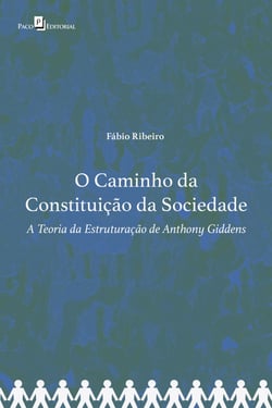O Caminho da Constituição da Sociedade - A Teoria da Estruturação de Anthony Giddens
