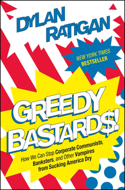Greedy Bastards - How We Can Stop Corporate Communists, Banksters, and Other Vampires from Sucking America Dry