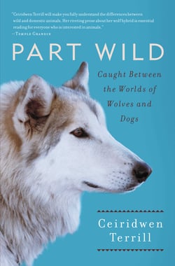 Part Wild - One Woman's Journey with a Creature Caught Between the Worlds of Wolves and Dogs