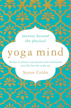 Yoga Mind - Journey Beyond the Physical, 30 Days to Enhance your Practice and Revolutionize Your Life From the Inside Out