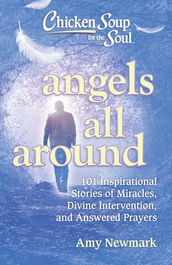 Chicken Soup for the Soul: Angels All Around - 101 Inspirational Stories of Miracles, Divine Intervention, and Answered Prayers