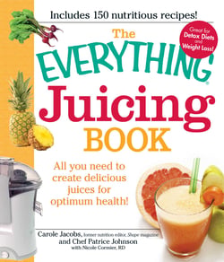 The Everything Juicing Book - All you need to create delicious juices for your optimum health