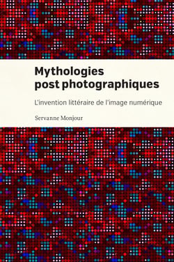 Mythologies postphotographiques - L'invention littéraire de l'image numérique