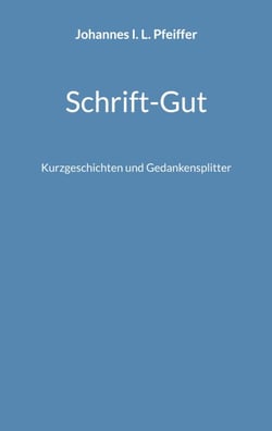 Schrift-Gut - Kurzgeschichten und Gedankensplitter