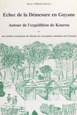 Échec de la démesure en Guyane autour de l'expédition de Kourou - Ou Une tentative européenne de réforme des conceptions coloniales