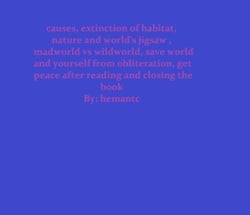 Causes, Extinction of habitat, Nature and World's Jigsaw , Madworld vs Wildworld, Save World and Yourself from Obliteration, get Peace after Reading