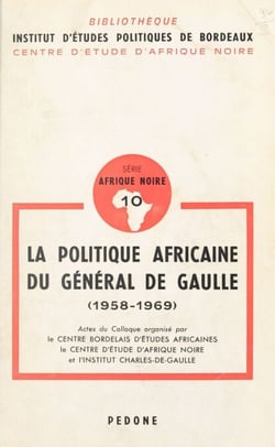 La politique africaine du général de Gaulle 1958-1969 - Actes du Colloque organisé par le Centre bordelais d'études africaines, le Centre d'étude d'Afrique noire et l'Institut Charles-de-Gaulle, Bordeaux, 19-20 octobre 1979