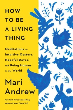 How to Be a Living Thing - Meditations on Intuitive Oysters, Hopeful Doves, and Being Human in the World