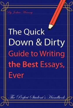 The Quick Down &amp; Dirty Guide to Writing the Best Essays, Ever: The Perfect Student's Handbook