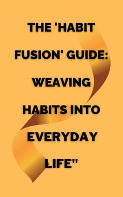 The 'Habit Fusion' Guide: Weaving Habits into  Everyday Life"