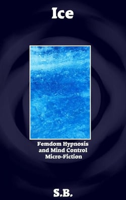 Ice - Femdom Hypnosis and Mind Control Micro-Fiction, #36