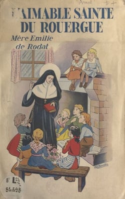 L'aimable Sainte du Rouergue : Mère Émilie de Rodat - Fondatrice de l'Institut de la Sainte-Famille de Villefranche-d'Aveyron