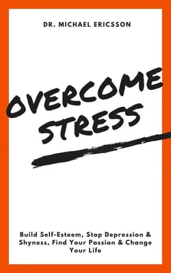 Overcome Stress: Build Self-Esteem, Stop Depression &amp; Shyness, Find Your Passion &amp; Change Your Life