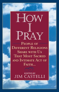 How I Pray - People of Different Religions Share with Us That Most Sacred and Intimate Act ofFaith