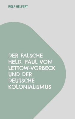 Der falsche Held. - Paul von Lettow-Vorbeck und der deutsche Kolonialismus