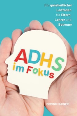ADHS im Fokus:: Ein ganzheitlicher Leitfaden für Eltern, Lehrer und Betreuer