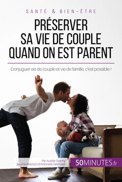 Préserver sa vie de couple quand on est parent - Conjuguer vie de couple et vie de famille, c'est possible !