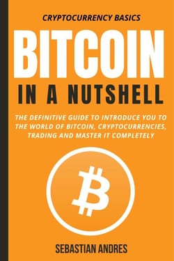 Bitcoin in a Nutshell: The Definitive Guide to Introduce You to the World of Bitcoin, Cryptocurrencies, Trading and Master It Completely - Cryptocurrency Basics, #1