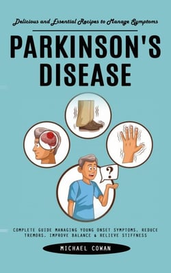 Parkinson's Disease: Delicious and Essential Recipes to Manage Symptoms (Complete Guide Managing Young Onset Symptoms, Reduce Tremors, Improve Balance &amp; Relieve Stiffness)