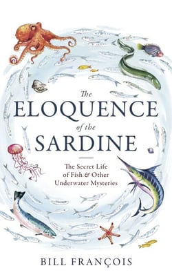 The Eloquence of the Sardine - The Secret Life of Fish &amp; Other Underwater Mysteries