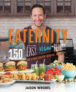 Eaternity - More than 150 Deliciously Easy Vegan Recipes for a Long, Healthy, Satisfied, Joyful Life