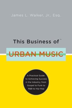 This Business of Urban Music - A Practical Guide to Achieving Success in the Industry, from Gospel to Funk to R&amp;B to Hip-Hop