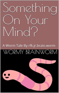 Something On Your Mind?: A Worm Tale By rfk.jr.brain.worm