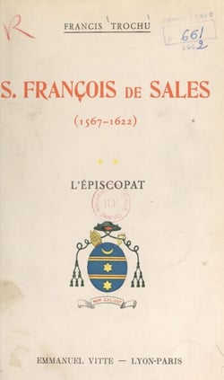 Saint François de Sales, évêque et prince de Genève, fondateur de la Visitation Sainte-Marie, docteur de l'Église, 1567-1622 (2). L'épiscopat (1602-1622) - D'après ses écrits, ses premiers historiens et les procès inédits de sa canonisation